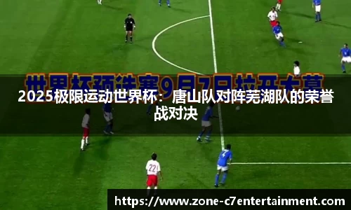 2025极限运动世界杯：唐山队对阵芜湖队的荣誉战对决