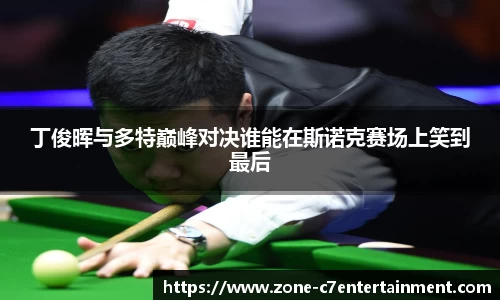 丁俊晖与多特巅峰对决谁能在斯诺克赛场上笑到最后